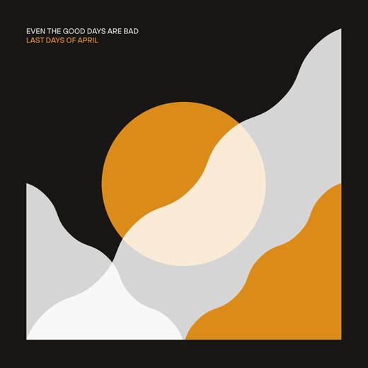 Last Days of April — „Even the Good Days Are Bad“ (May 7, 2021) Last Days of April — „Even the Good Days Are Bad“ (May 7, 2021)