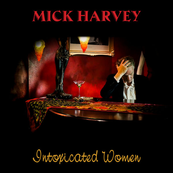 MICK HARVEY — INTOXICATED WOMEN (20 January 2017) MICK HARVEY — INTOXICATED WOMEN (20 January 2017)